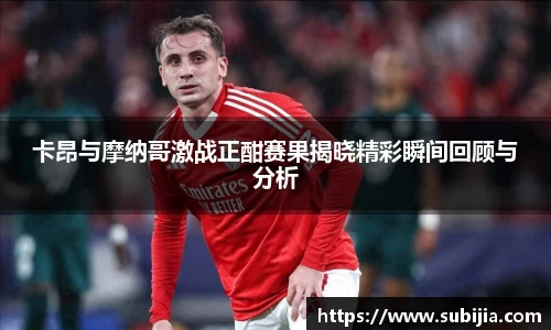 卡昂与摩纳哥激战正酣赛果揭晓精彩瞬间回顾与分析