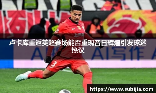 卢卡库重返英超赛场能否重现昔日辉煌引发球迷热议